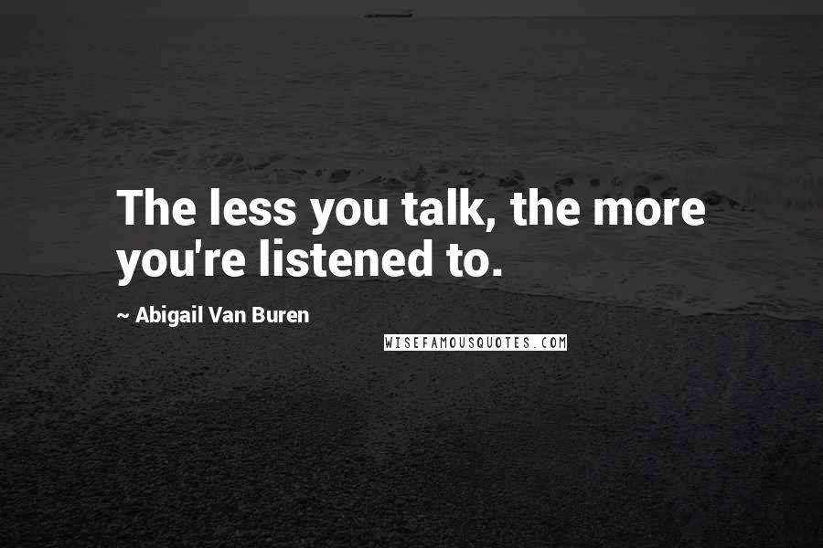 Abigail Van Buren Quotes: The less you talk, the more you're listened to.