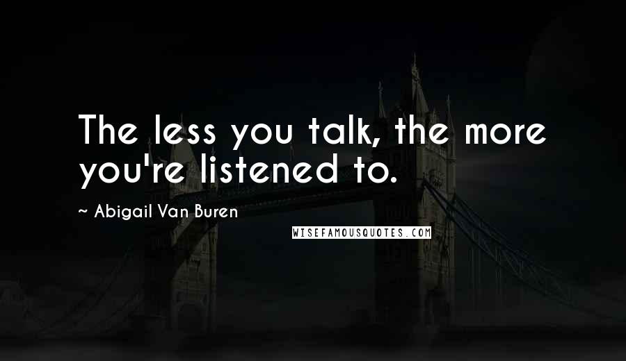 Abigail Van Buren Quotes: The less you talk, the more you're listened to.