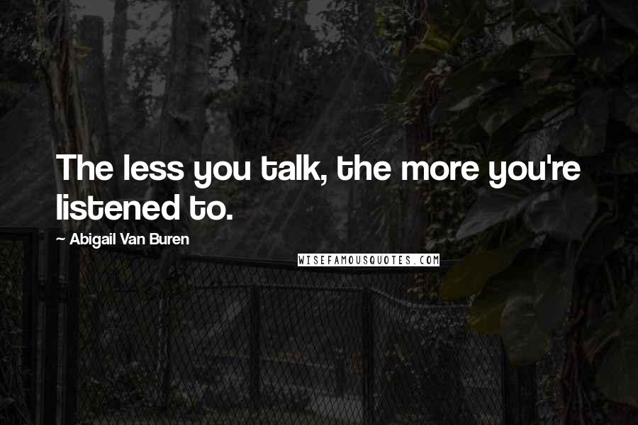 Abigail Van Buren Quotes: The less you talk, the more you're listened to.