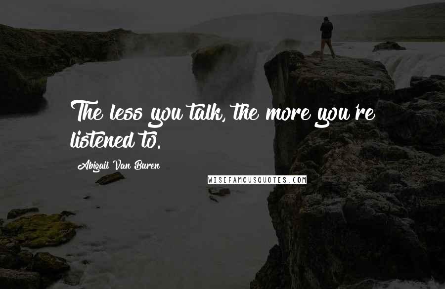 Abigail Van Buren Quotes: The less you talk, the more you're listened to.