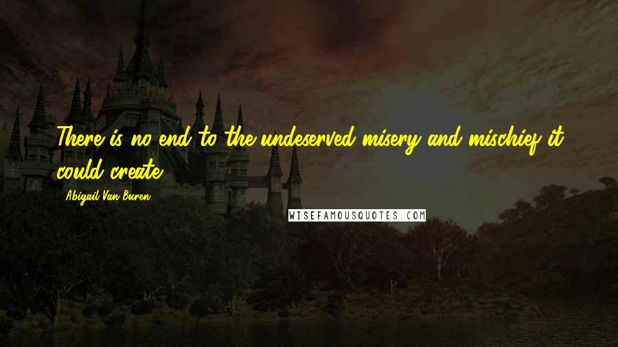 Abigail Van Buren Quotes: There is no end to the undeserved misery and mischief it could create.