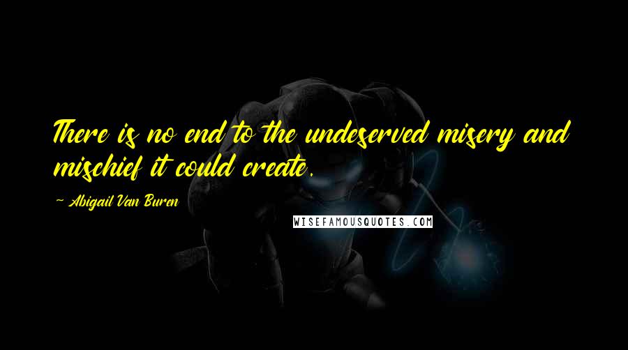 Abigail Van Buren Quotes: There is no end to the undeserved misery and mischief it could create.