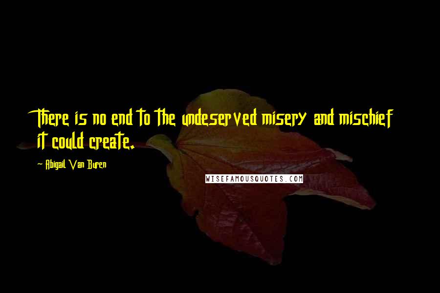 Abigail Van Buren Quotes: There is no end to the undeserved misery and mischief it could create.