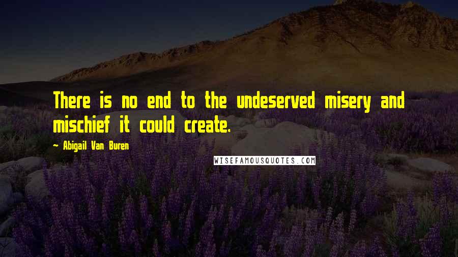 Abigail Van Buren Quotes: There is no end to the undeserved misery and mischief it could create.