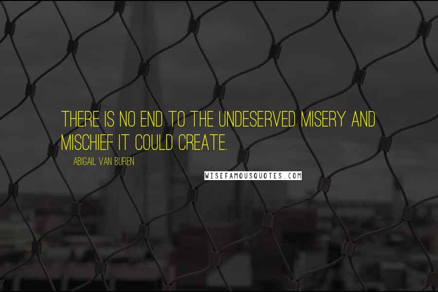 Abigail Van Buren Quotes: There is no end to the undeserved misery and mischief it could create.