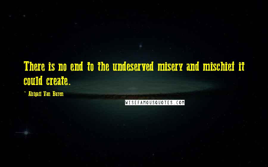 Abigail Van Buren Quotes: There is no end to the undeserved misery and mischief it could create.