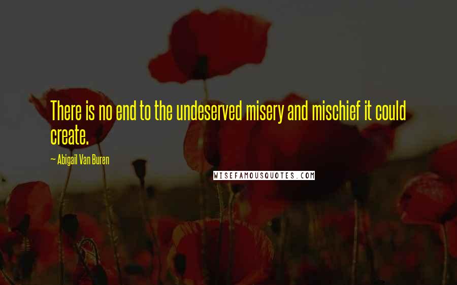Abigail Van Buren Quotes: There is no end to the undeserved misery and mischief it could create.