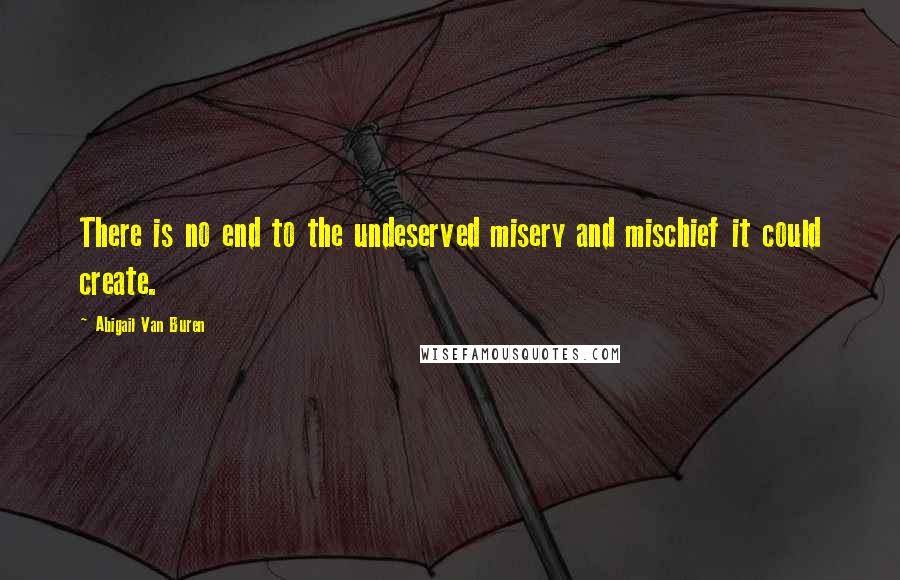 Abigail Van Buren Quotes: There is no end to the undeserved misery and mischief it could create.