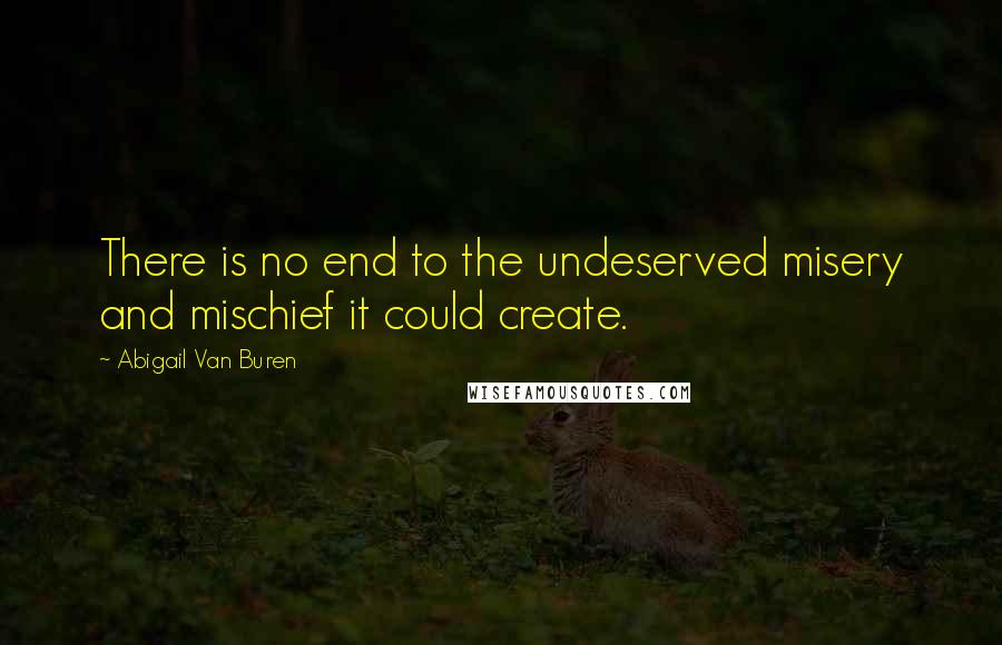 Abigail Van Buren Quotes: There is no end to the undeserved misery and mischief it could create.