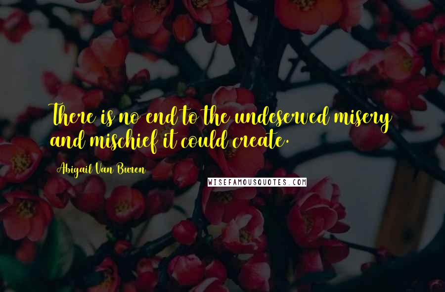 Abigail Van Buren Quotes: There is no end to the undeserved misery and mischief it could create.