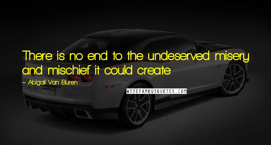 Abigail Van Buren Quotes: There is no end to the undeserved misery and mischief it could create.