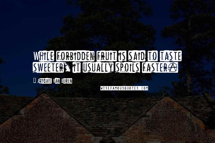 Abigail Van Buren Quotes: While forbidden fruit is said to taste sweeter, it usually spoils faster.