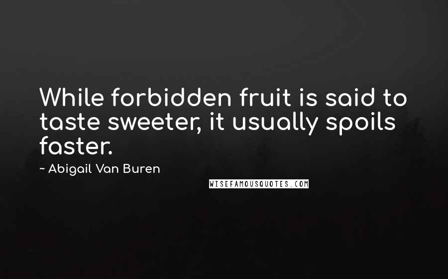 Abigail Van Buren Quotes: While forbidden fruit is said to taste sweeter, it usually spoils faster.