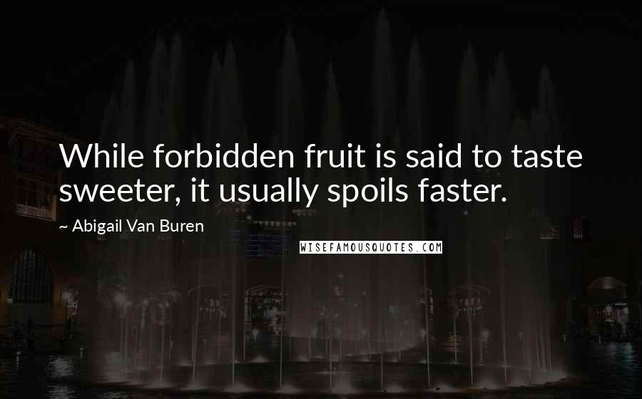 Abigail Van Buren Quotes: While forbidden fruit is said to taste sweeter, it usually spoils faster.