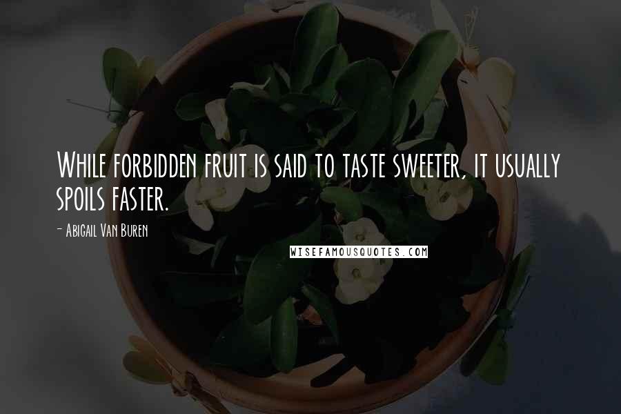 Abigail Van Buren Quotes: While forbidden fruit is said to taste sweeter, it usually spoils faster.