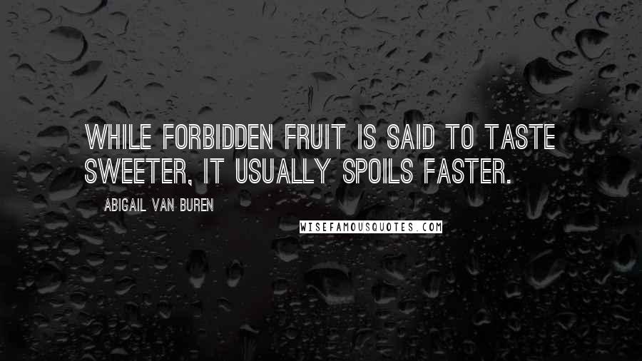 Abigail Van Buren Quotes: While forbidden fruit is said to taste sweeter, it usually spoils faster.