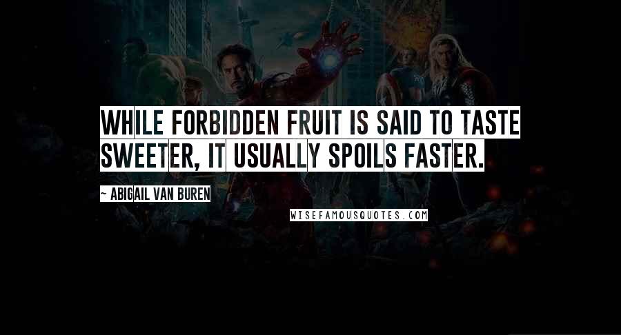 Abigail Van Buren Quotes: While forbidden fruit is said to taste sweeter, it usually spoils faster.