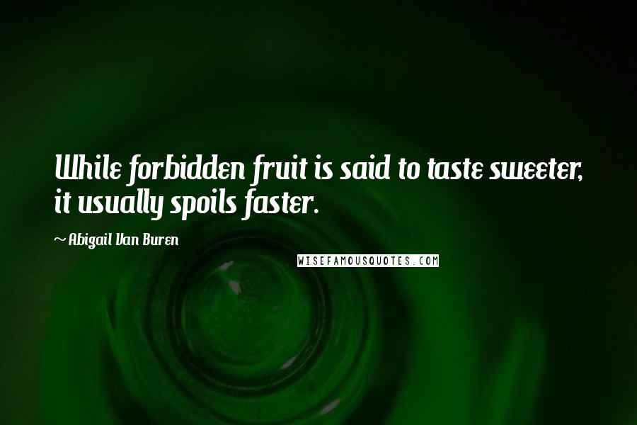 Abigail Van Buren Quotes: While forbidden fruit is said to taste sweeter, it usually spoils faster.