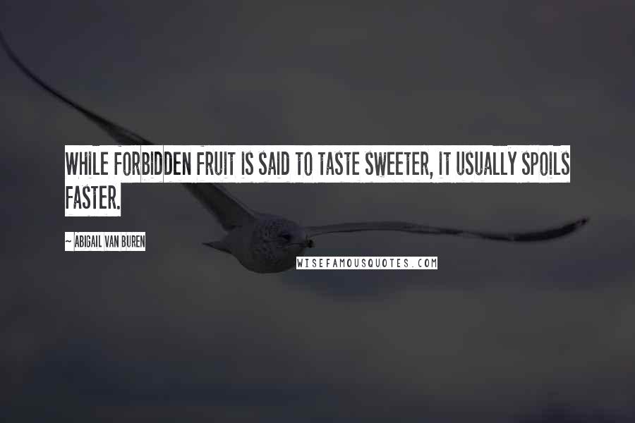 Abigail Van Buren Quotes: While forbidden fruit is said to taste sweeter, it usually spoils faster.