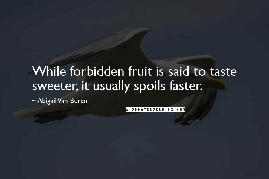 Abigail Van Buren Quotes: While forbidden fruit is said to taste sweeter, it usually spoils faster.