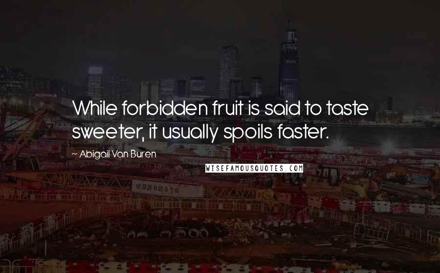 Abigail Van Buren Quotes: While forbidden fruit is said to taste sweeter, it usually spoils faster.