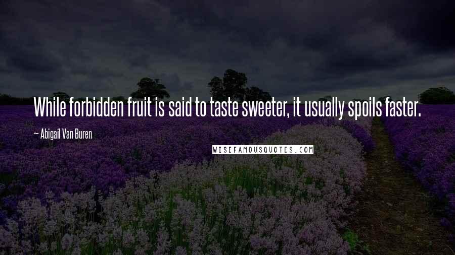 Abigail Van Buren Quotes: While forbidden fruit is said to taste sweeter, it usually spoils faster.