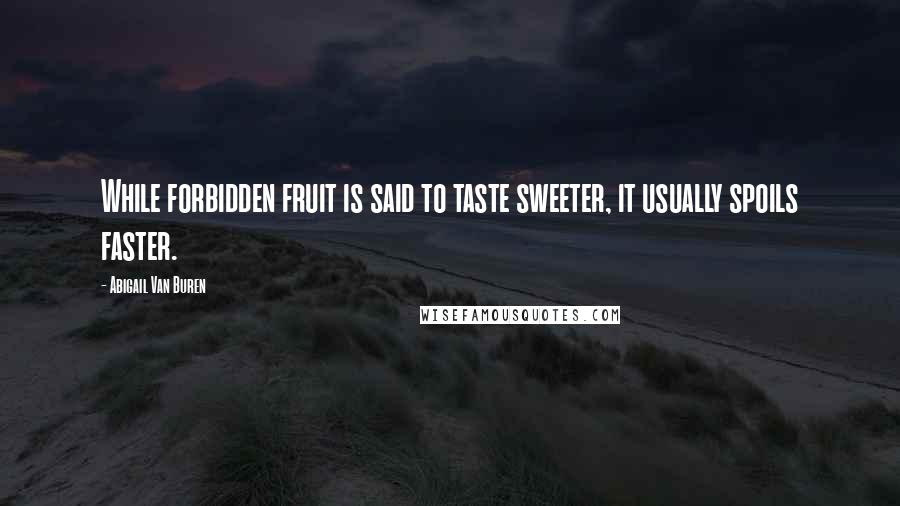 Abigail Van Buren Quotes: While forbidden fruit is said to taste sweeter, it usually spoils faster.