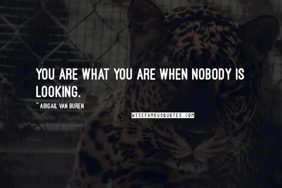 Abigail Van Buren Quotes: You are what you are when nobody is looking.