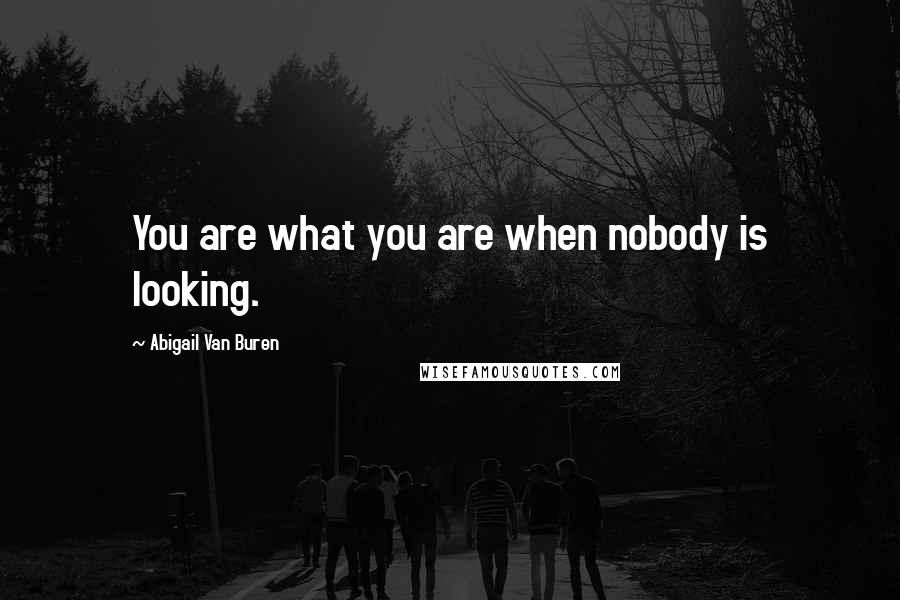 Abigail Van Buren Quotes: You are what you are when nobody is looking.