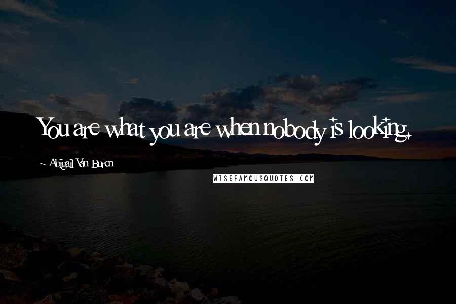 Abigail Van Buren Quotes: You are what you are when nobody is looking.