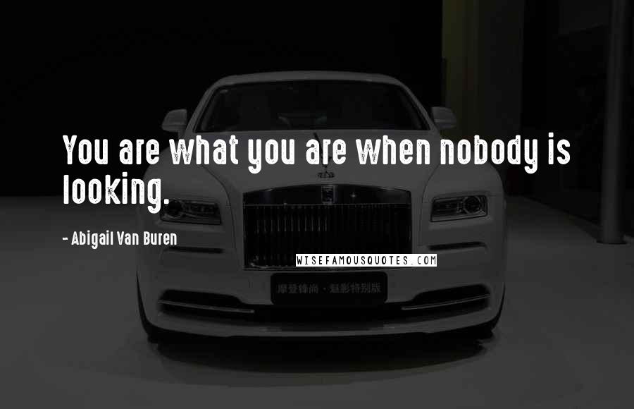 Abigail Van Buren Quotes: You are what you are when nobody is looking.