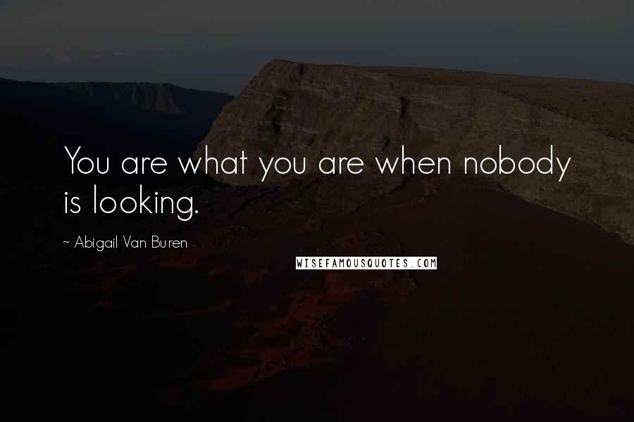 Abigail Van Buren Quotes: You are what you are when nobody is looking.
