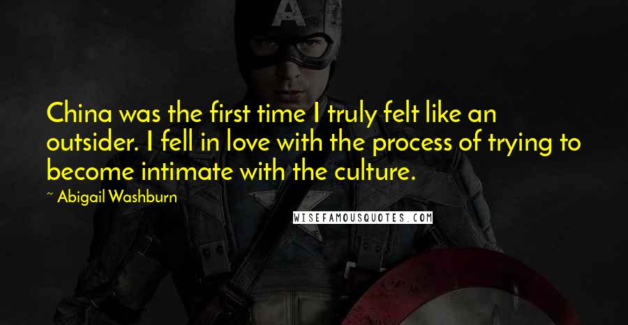 Abigail Washburn Quotes: China was the first time I truly felt like an outsider. I fell in love with the process of trying to become intimate with the culture.
