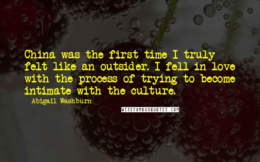 Abigail Washburn Quotes: China was the first time I truly felt like an outsider. I fell in love with the process of trying to become intimate with the culture.