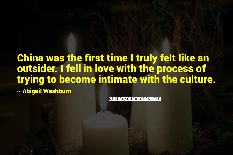 Abigail Washburn Quotes: China was the first time I truly felt like an outsider. I fell in love with the process of trying to become intimate with the culture.