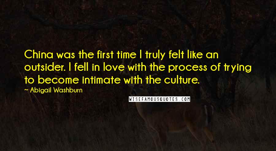 Abigail Washburn Quotes: China was the first time I truly felt like an outsider. I fell in love with the process of trying to become intimate with the culture.