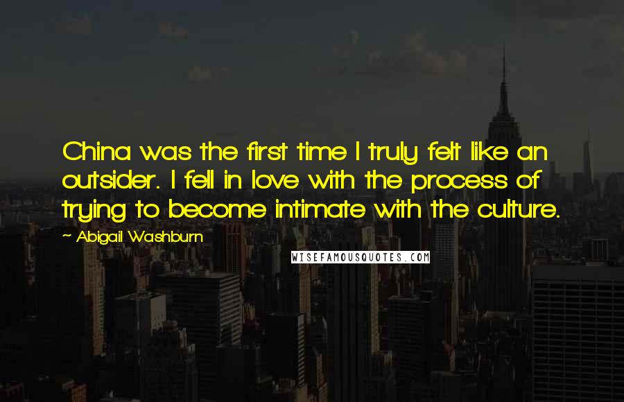 Abigail Washburn Quotes: China was the first time I truly felt like an outsider. I fell in love with the process of trying to become intimate with the culture.