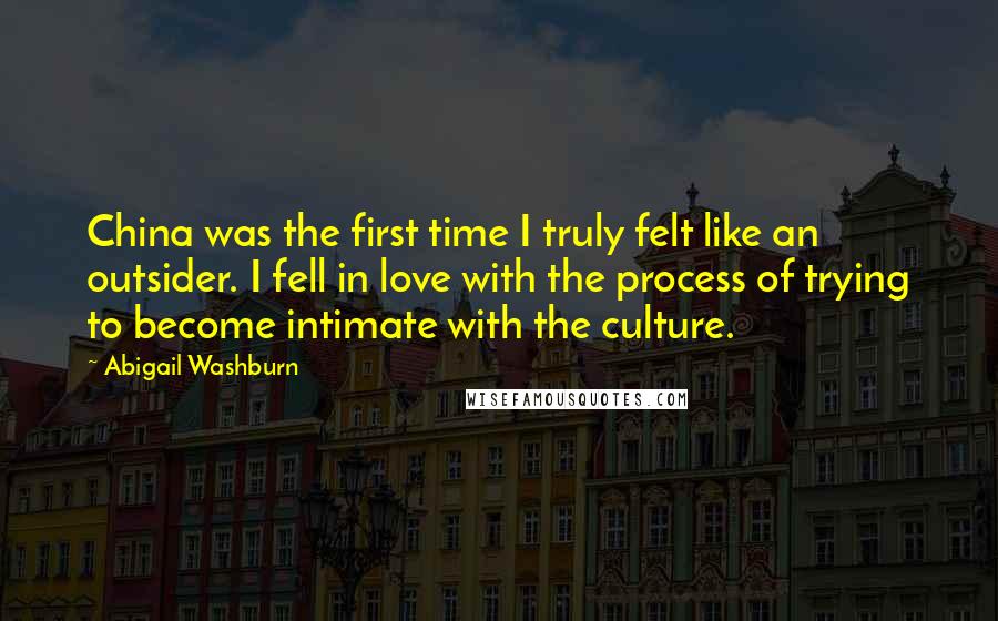 Abigail Washburn Quotes: China was the first time I truly felt like an outsider. I fell in love with the process of trying to become intimate with the culture.