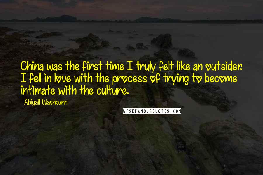 Abigail Washburn Quotes: China was the first time I truly felt like an outsider. I fell in love with the process of trying to become intimate with the culture.