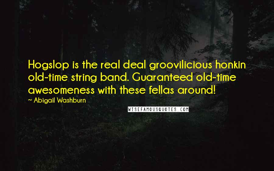 Abigail Washburn Quotes: Hogslop is the real deal groovilicious honkin old-time string band. Guaranteed old-time awesomeness with these fellas around!