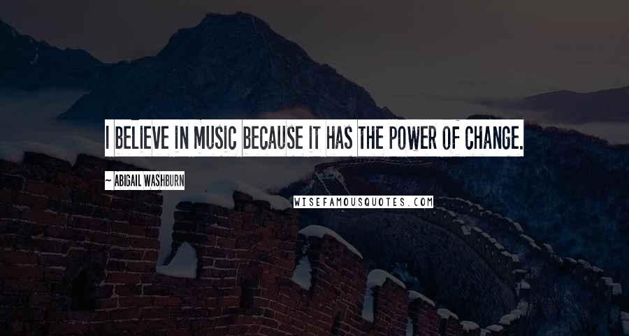 Abigail Washburn Quotes: I believe in music because it has the power of change.