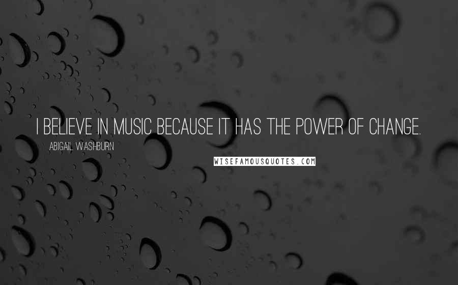 Abigail Washburn Quotes: I believe in music because it has the power of change.
