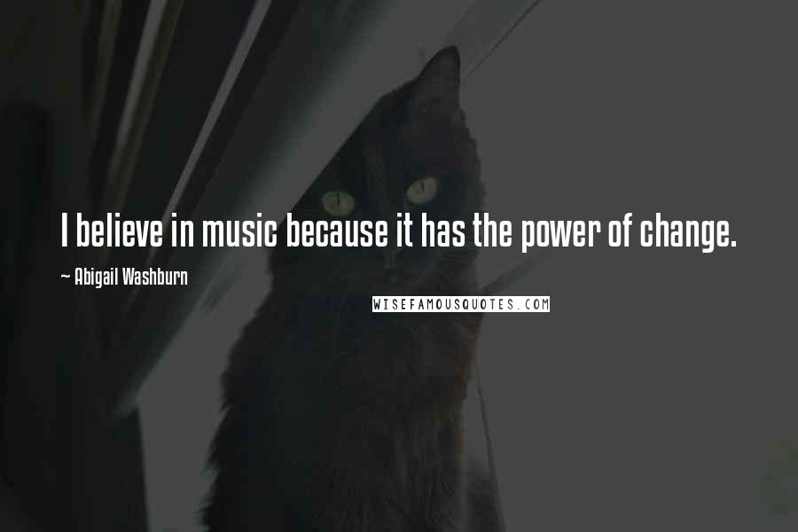 Abigail Washburn Quotes: I believe in music because it has the power of change.