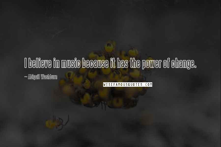 Abigail Washburn Quotes: I believe in music because it has the power of change.