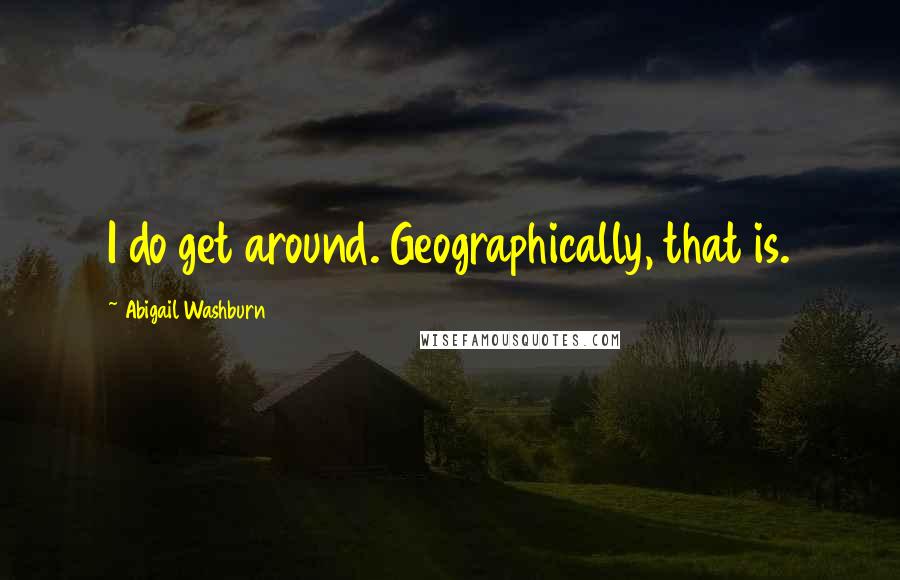 Abigail Washburn Quotes: I do get around. Geographically, that is.