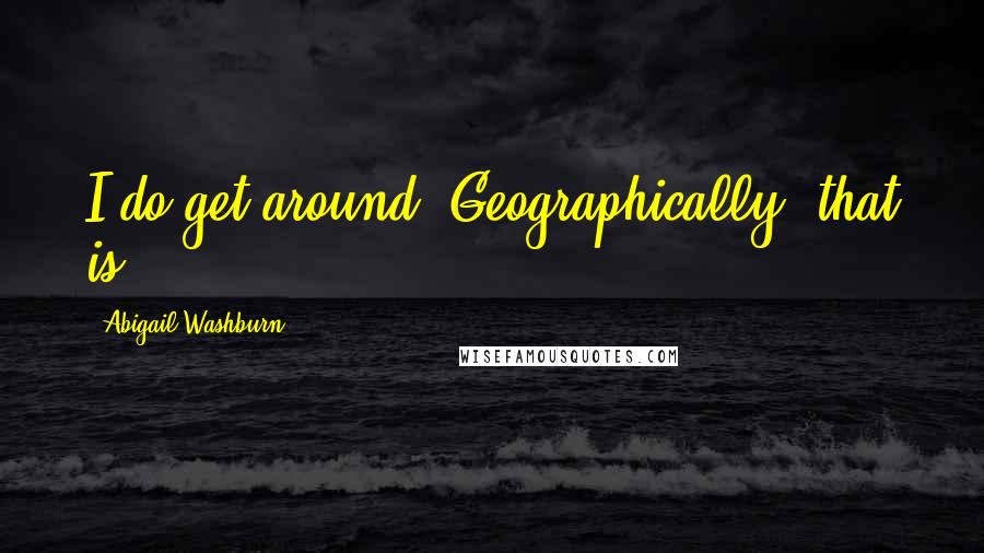 Abigail Washburn Quotes: I do get around. Geographically, that is.