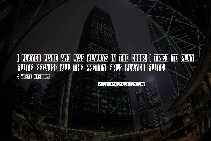 Abigail Washburn Quotes: I played piano and was always in the choir. I tried to play flute because all the pretty girls played flute.