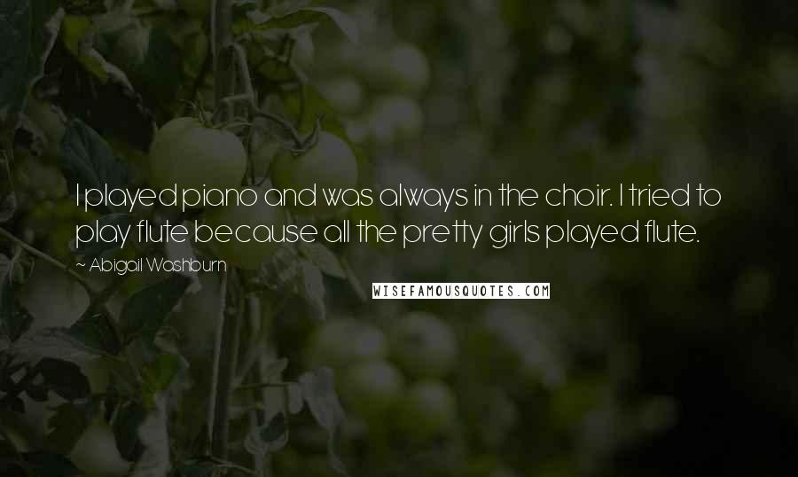 Abigail Washburn Quotes: I played piano and was always in the choir. I tried to play flute because all the pretty girls played flute.