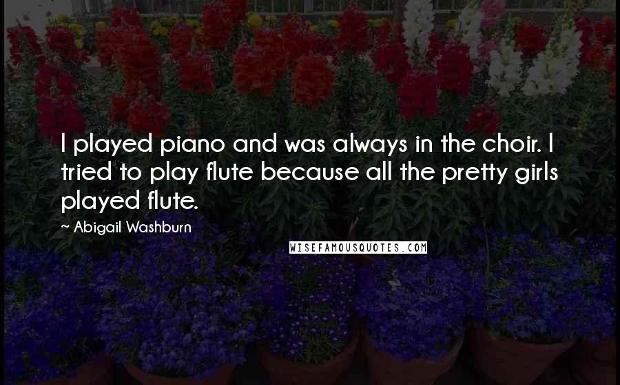 Abigail Washburn Quotes: I played piano and was always in the choir. I tried to play flute because all the pretty girls played flute.