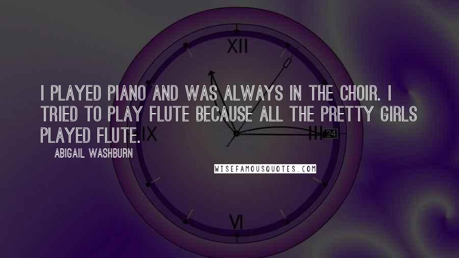 Abigail Washburn Quotes: I played piano and was always in the choir. I tried to play flute because all the pretty girls played flute.